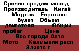 Срочно продам мопед › Производитель ­ Китай › Модель ­ Евротэкс булет › Объем двигателя ­ 150 › Общий пробег ­ 2 500 › Цена ­ 38 000 - Все города Авто » Мото   . Калмыкия респ.,Элиста г.